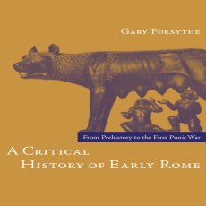 Gary Forsythe - A Critical History of Early Rome From Prehistory to the First Punic War Gary Forsythe - A Critical History of Early Rome From Prehistory to the First Punic War